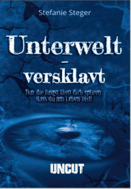 Title: Unterwelt-versklavt UNCUT: Nur die Angst lässt dich spüren, dass du am Leben bist!, Author: Stefanie Steger