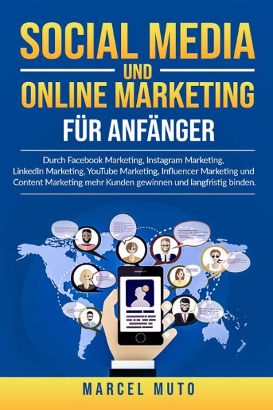 Social Media und Online Marketing für Anfänger: Durch Facebook Marketing, Instagram Marketing, LinkedIn Marketing, YouTube Marketing, Influencer Marketing und Content Marketing mehr Kunden gewinnen und langfristig binden.