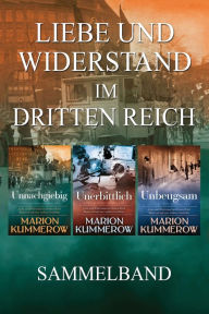 Title: Liebe und Widerstand im Dritten Reich: Sammelband: Die komplette Trilogie, Author: Marion Kummerow