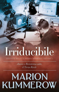 Title: Irriducibile: Una storia struggente di amore e resistenza sotto il Terzo Reich, Author: Marion Kummerow
