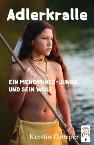 Title: Adlerkralle: Ein Menominee-Junge und sein Wolf, Author: Kerstin Groeper