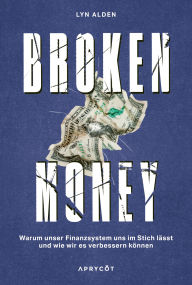 Title: Broken Money: Warum unser Finanzsystem uns im Stich lässt und wie wir es verbessern können, Author: Lyn Alden