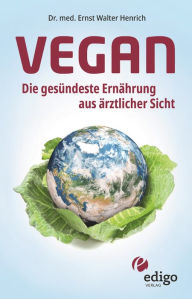Title: Vegan. Die gesündeste Ernährung aus ärztlicher Sicht. Gesund ernähren bei Diabetes, Bluthochdruck, Osteoporose - Demenz und Krebs vorbeugen., Author: Ernst Walter Henrich