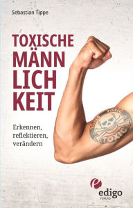 Title: Toxische Männlichkeit. Erkennen, reflektieren, verändern. Geschlechterrollen, Sexismus, Patriarchat, und Feminismus: Ein Buch über die Sozialisierung von Männern., Author: Sebastian Tippe