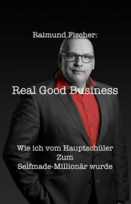 Title: Real Good Business: Wie ich vom Hauptschu?ler zum Selfmade-Millionär wurde, Author: Raimund Fischer