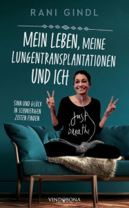 Title: Mein Leben, meine Lungentransplantationen und ich: Sinn und Glück in schwierigen Zeiten finden, Author: Rani Gindl