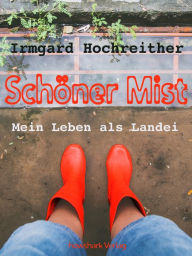 Title: Schöner Mist - Mein Leben als Landei, Author: Irmgard Hochreither