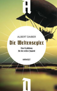 Title: Die Weltensegler: Eine Erzählung für die reifere Jugend, Author: Albert Daiber