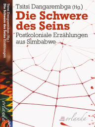 Title: Die Schwere des Seins: Postkoloniale Erzählungen aus Simbabwe, Author: Tsitsi Dangarembga