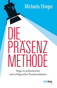 Title: Die PRÄSENZ Methode: Wege zu authentischer und erfolgreicher Kommunikation, Author: Michaela Ehinger