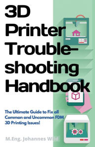 Title: 3D Printer Troubleshooting Handbook: The Ultimate Guide To Fix all Common and Uncommon FDM 3D Printing Issues!, Author: M Eng Johannes Wild