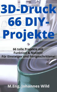 Title: 3D-Druck 66 DIY-Projekte: 66 tolle Modelle mit Funktion & Nutzen! Für Einsteiger und Fortgeschrittene (+ Slicing-Tipps), Author: M.Eng. Johannes Wild