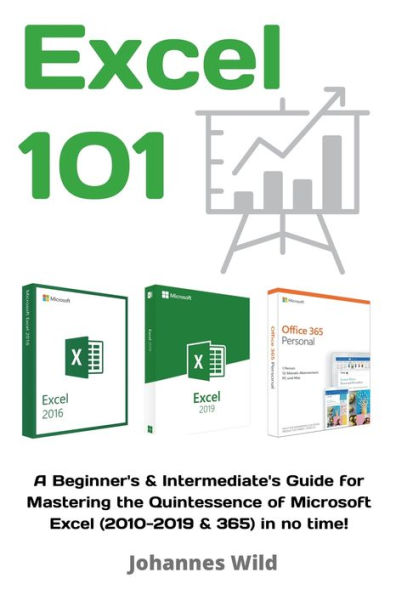 Excel 101: A Beginner's & Intermediate's Guide for Mastering the Quintessence of Microsoft Excel (2010-2019 & 365) in no time!