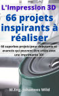 L'Impression 3D 66 projets inspirants à réaliser: 66 superbes projets pour débutants et avancés qui peuvent être créés avec une imprimante 3D!