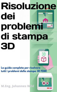 Title: Risoluzione dei problemi di stampa 3D: La Guida completa per risolvere tutti i problemi della stampa 3D FDM!, Author: M.Eng. Johannes Wild