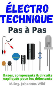 Title: Électrotechnique Pas à Pas: Bases, composants & circuits expliqués pour les débutants, Author: M.Eng. Johannes Wild