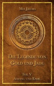 Title: Die Legende von Gold und Jade 5: Anfang und Ende, Author: Mia Jacoba