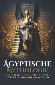 Title: ï¿½gyptische Mythologie: eine Zeitreise ins antike ï¿½gypten - Gï¿½tter, Pharaonen und Mythen, Author: Antonius Thalberg
