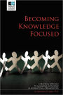 Becoming Knowledge Focused: A Practical Approach To Managing Knowledge In International Organizations