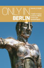 Only in Berlin: A Guide to Unique Locations, Hidden Corners and Unusual Objects