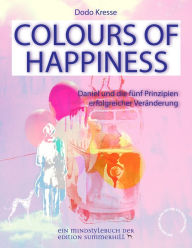 Title: COLOURS OF HAPPINESS: Daniel und die 5 Prinzipien erfolgreicher Veränderung, Author: Dodo Kresse