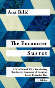 Title: The Encounter / Susret: A Mini Novel With Vocabulary Section for Learning Croatian, Level - Perfection Plus (C1) = Advanced High, 2. Edition, Author: Ana Bilic
