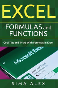 Title: Excel Formulas and Functions: Cool Tips and Tricks With Formulas in Excel, Author: S Ima A Lex