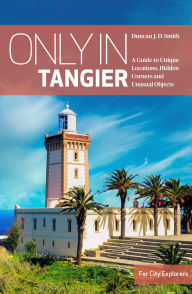 Title: Only in Tangier: A Guide to Unique Locations, Hidden Corners and Unusual Objects, Author: Duncan JD Smith
