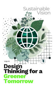Title: Design Thinking for a Greener Tomorrow: Sustainable Vision, Author: Voja Malenkovic