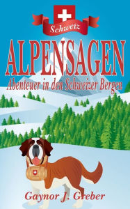 Title: Alpensagen: Abenteuer in den Schweizer Bergen, Author: Gaynor J Greber