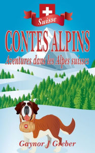 Title: CONTES ALPINS: Aventures dans les Alpes suisses, Author: Gaynor J Greber