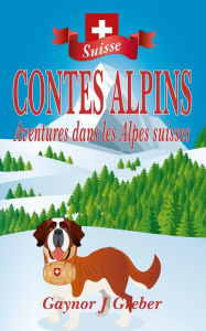 Title: CONTES ALPINS: Aventures dans les Alpes suisses, Author: Gaynor J Greber