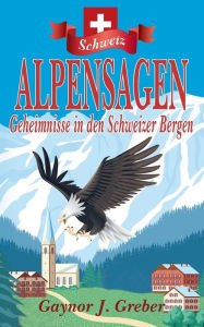 Title: ALPENSAGEN: Geheimnisse in den Schweizer Bergen, Author: Gaynor J Greber