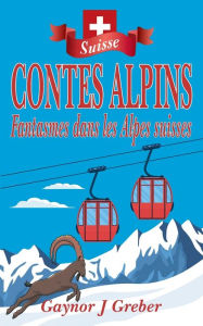 Title: Contes Alpins: Fantasmes dans les Alpes suisses, Author: Gaynor J Greber
