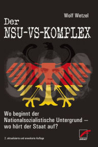 Title: Der NSU-VS-Komplex: Wo beginnt der Nationalsozialistische Untergrund - wo hört der Staat auf?, Author: Wolf Wetzel