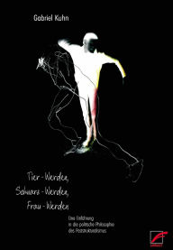Title: Tier-Werden, Schwarz-Werden, Frau-Werden: Eine Einführung in die politische Philosophie des Poststrukturalismus, Author: Gabriel Kuhn