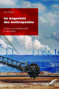 Title: Im Angesicht des Anthropozäns: Klima und Gesellschaft in der Krise, Author: Ian Angus
