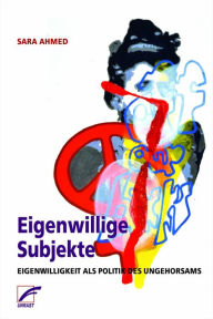 Title: Eigenwillige Subjekte: Eigenwilligkeit als Politik des Ungehorsams, Author: Sara Ahmed