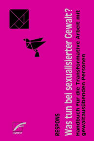 Title: Was tun bei sexualisierter Gewalt?: Handbuch für die Transformative Arbeit mit gewaltausübenden Personen, Author: RESPONS