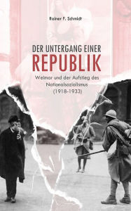Title: Der Untergang einer Republik: Weimar und der Aufstieg des Nationalsozialismus (1918-1933), Author: Rainer F. Schmidt