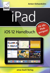 Title: iPad iOS 12 Handbuch: Für alle iPad-Modelle geeignet (iPad, iPad Pro, iPad Air, iPad mini), Author: Anton Ochsenkühn
