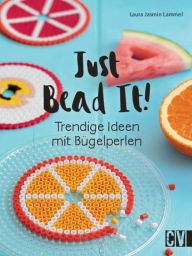 Title: Just Bead It!: Trendige Ideen mit Bügelperlen, Author: Laura Jasmin Lammel