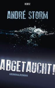 Title: Abgetaucht!: Kriminalroman, Author: André Storm