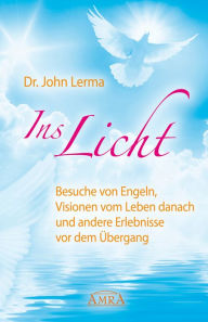 Title: Ins Licht: Besuche von Engeln, Visionen vom Leben danach und andere Erlebnisse vor dem Übergang, Author: John Lerma