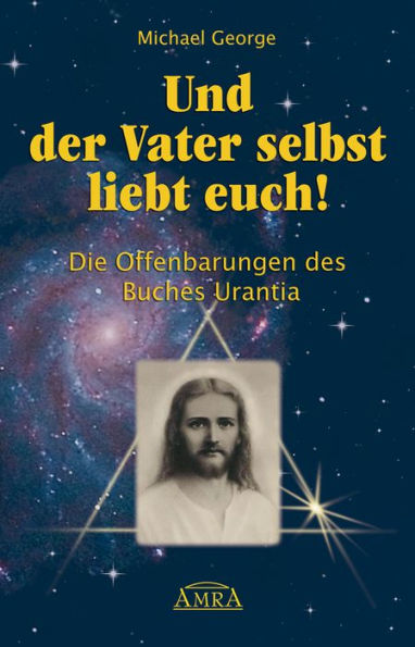 Und der Vater selbst liebt euch!: Die Offenbarungen des Buches Urantia