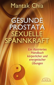 Title: Gesunde Prostata, sexuelle Spannkraft: Ein illustriertes Handbuch körperlicher und energetischer Übungen, Author: Mantak Chia
