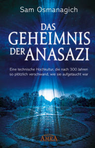Title: Das Geheimnis der Anasazi: Eine technische Hochkultur, die nach 300 Jahren so plötzlich verschwand, wie sie aufgetaucht war, Author: Sam Osmanagich