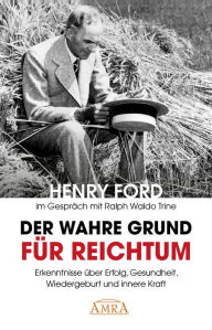 Title: Der wahre Grund für Reichtum (mit Originalfotos): Erkenntnisse über Erfolg, Gesundheit, Wiedergeburt und innere Kraft, Author: Henry Ford