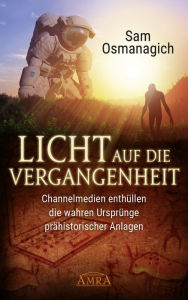 Title: Licht auf die Vergangenheit: Channelmedien enthüllen die wahren Ursprünge prähistorischer Anlagen, Author: Sam Osmanagich