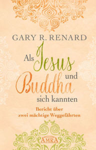 Title: Als Jesus und Buddha sich kannten: Bericht über zwei mächtige Weggefährten, Author: Gary R. Renard
